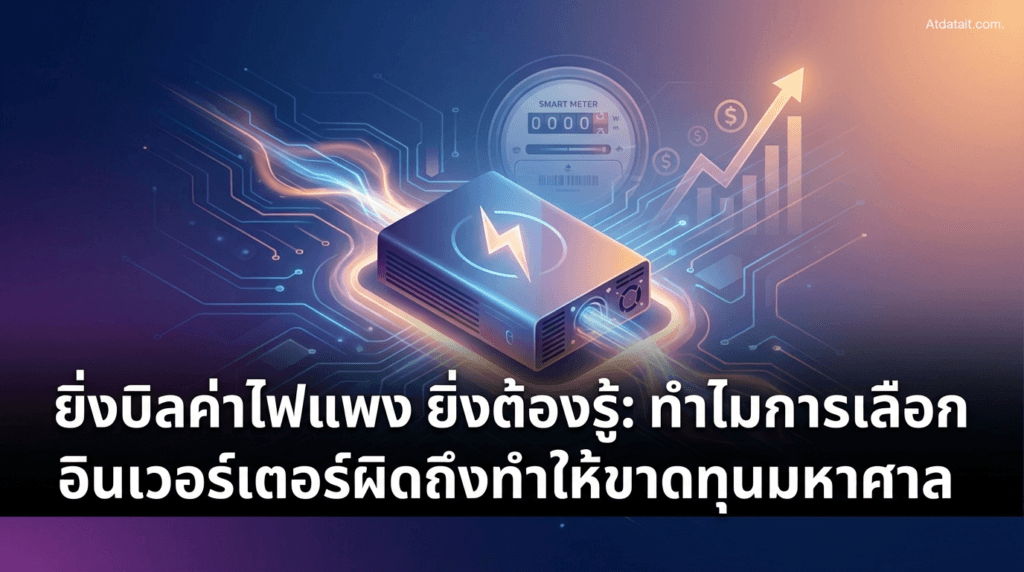 ยิ่งค่าไฟแพงยิ่งต้องรู้ ทำไมการเลือก Inverter ผิดอาจทำให้คุณขาดทุนยับ