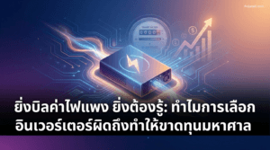 ยิ่งค่าไฟแพงยิ่งต้องรู้ ทำไมการเลือก Inverter ผิดอาจทำให้คุณขาดทุนยับ