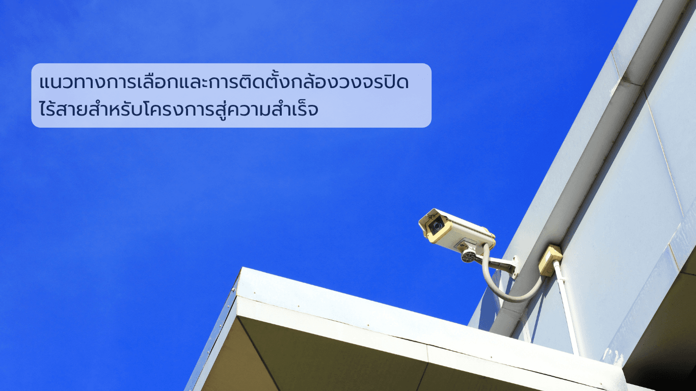 แผนที่สู่ความสำเร็จด้านระบบกล้องวงจรปิดไร้สายสำหรับโครงการ